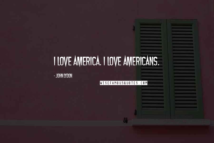 John Lydon Quotes: I love America. I love Americans.