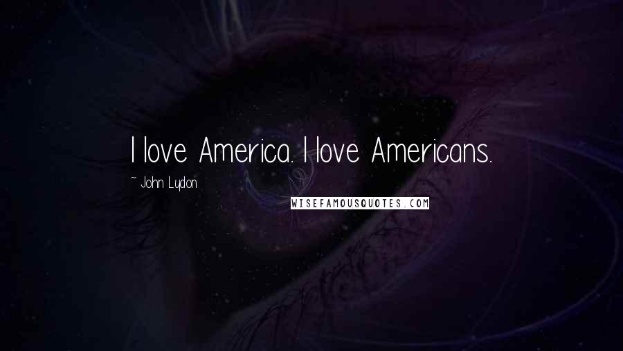 John Lydon Quotes: I love America. I love Americans.