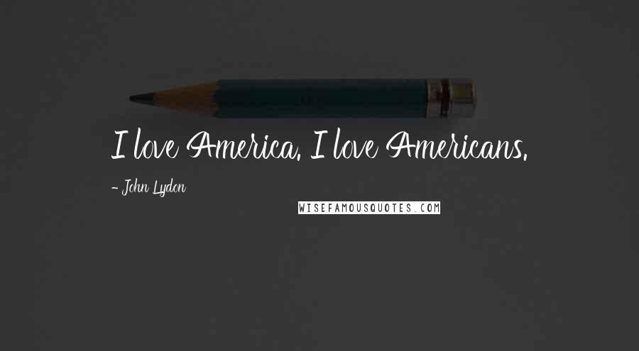 John Lydon Quotes: I love America. I love Americans.