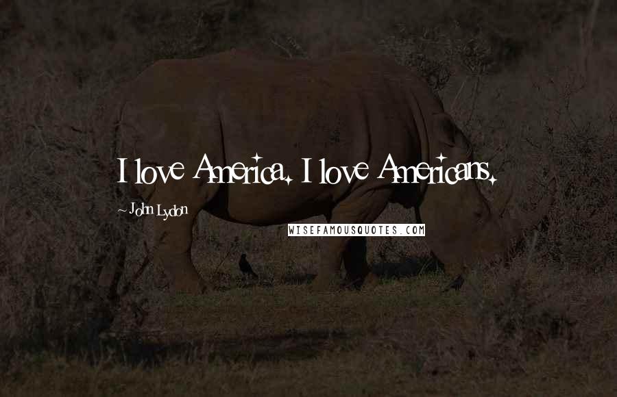 John Lydon Quotes: I love America. I love Americans.