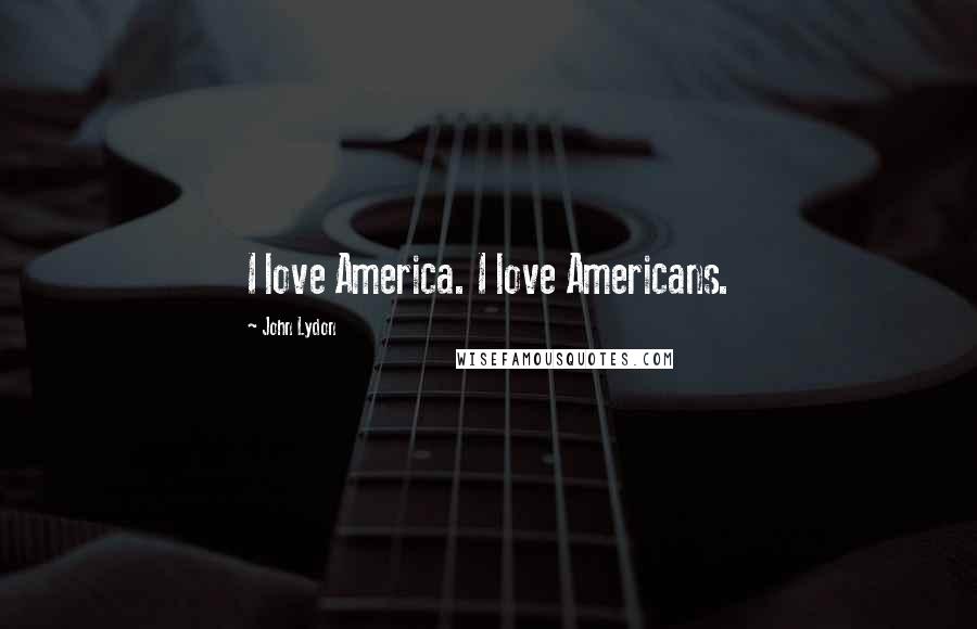 John Lydon Quotes: I love America. I love Americans.