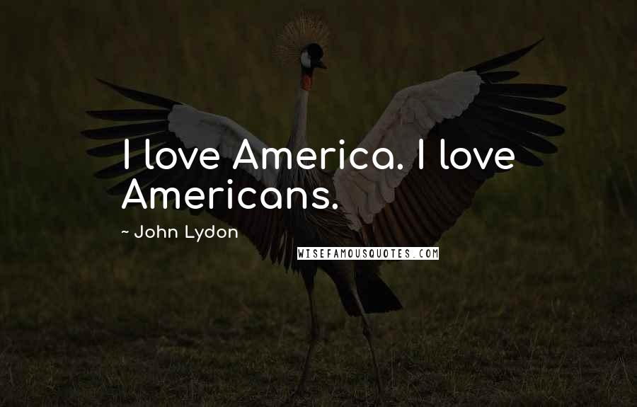 John Lydon Quotes: I love America. I love Americans.