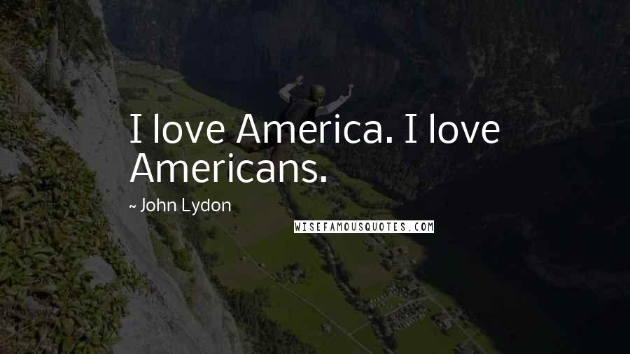 John Lydon Quotes: I love America. I love Americans.