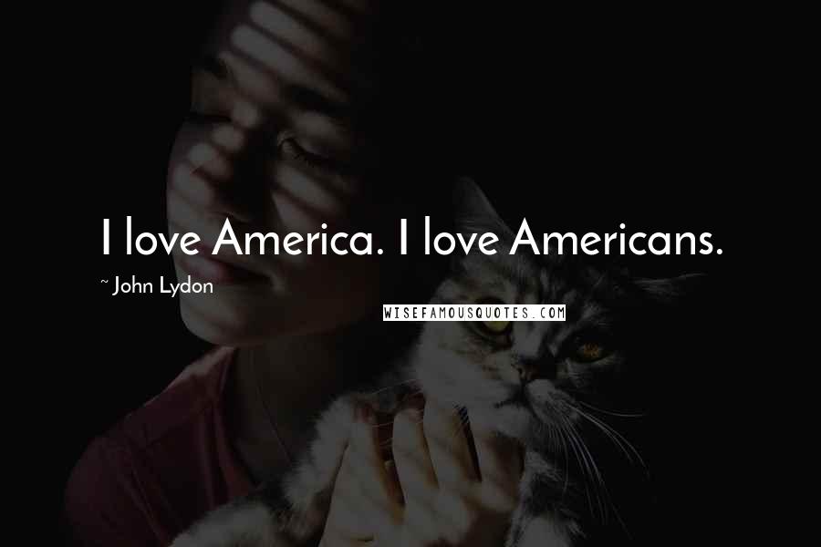 John Lydon Quotes: I love America. I love Americans.