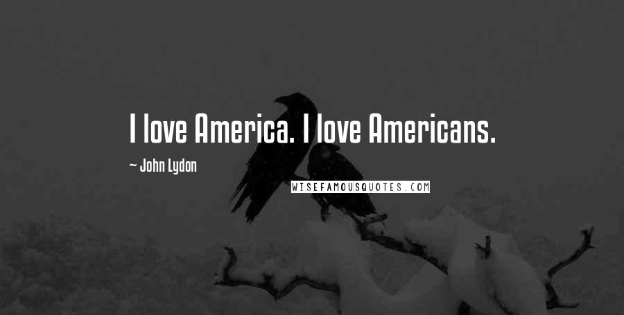 John Lydon Quotes: I love America. I love Americans.