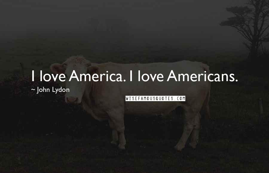 John Lydon Quotes: I love America. I love Americans.