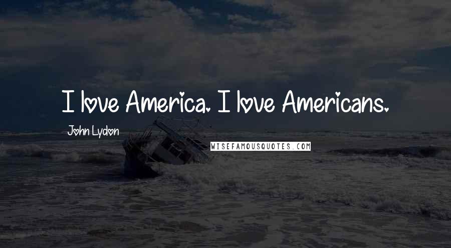 John Lydon Quotes: I love America. I love Americans.