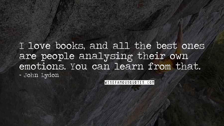 John Lydon Quotes: I love books, and all the best ones are people analysing their own emotions. You can learn from that.