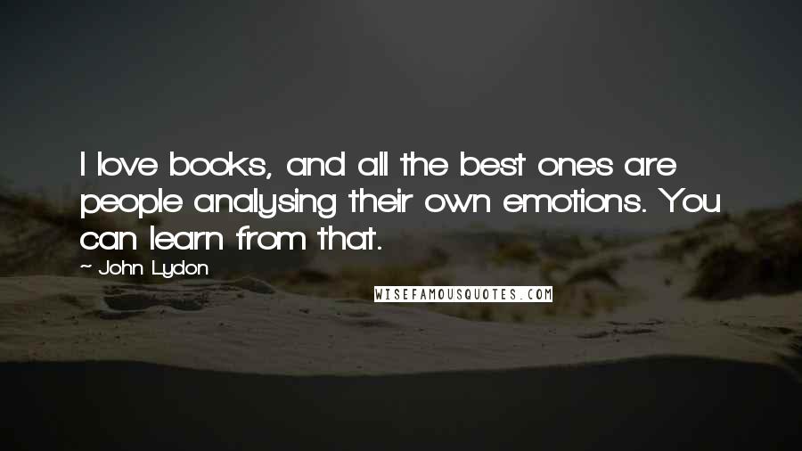 John Lydon Quotes: I love books, and all the best ones are people analysing their own emotions. You can learn from that.