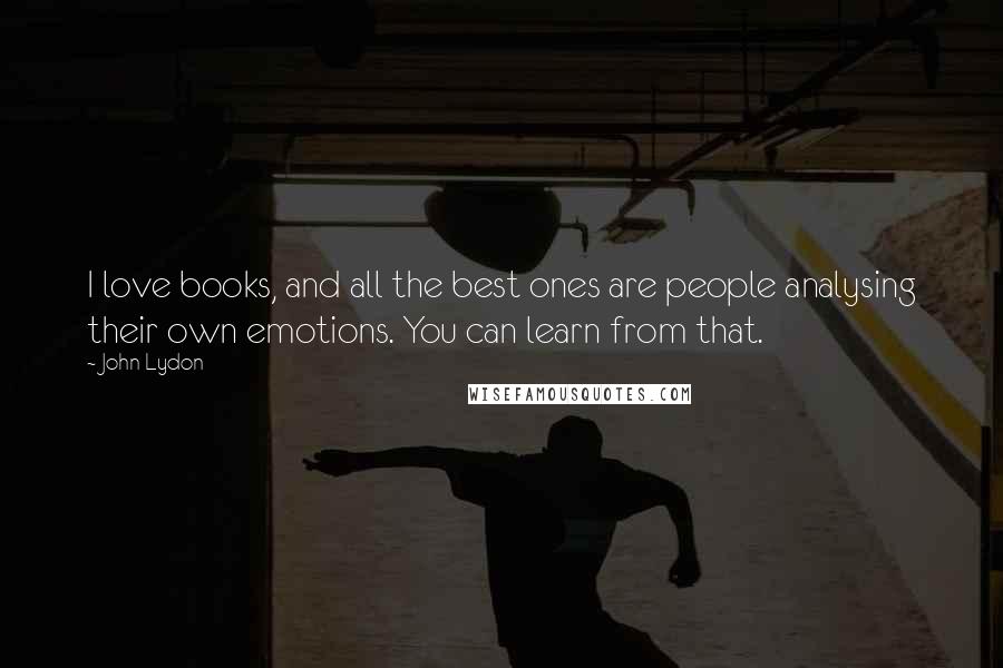 John Lydon Quotes: I love books, and all the best ones are people analysing their own emotions. You can learn from that.