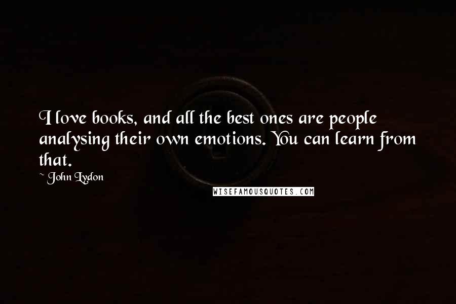 John Lydon Quotes: I love books, and all the best ones are people analysing their own emotions. You can learn from that.