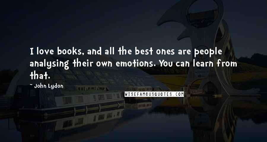 John Lydon Quotes: I love books, and all the best ones are people analysing their own emotions. You can learn from that.