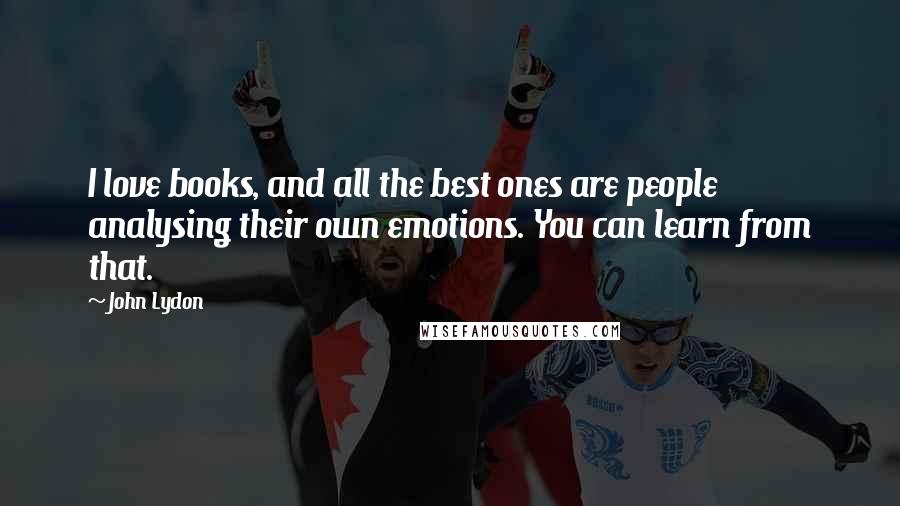 John Lydon Quotes: I love books, and all the best ones are people analysing their own emotions. You can learn from that.