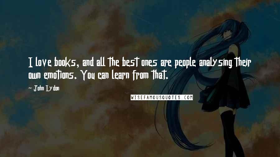John Lydon Quotes: I love books, and all the best ones are people analysing their own emotions. You can learn from that.