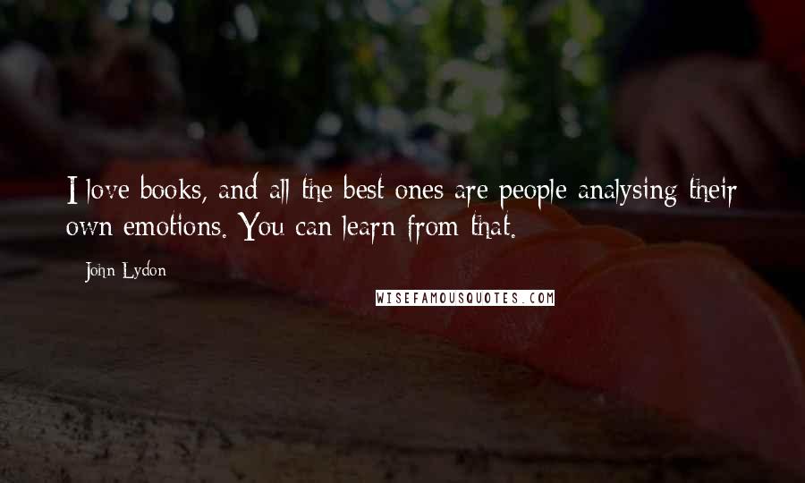 John Lydon Quotes: I love books, and all the best ones are people analysing their own emotions. You can learn from that.