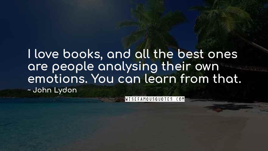 John Lydon Quotes: I love books, and all the best ones are people analysing their own emotions. You can learn from that.