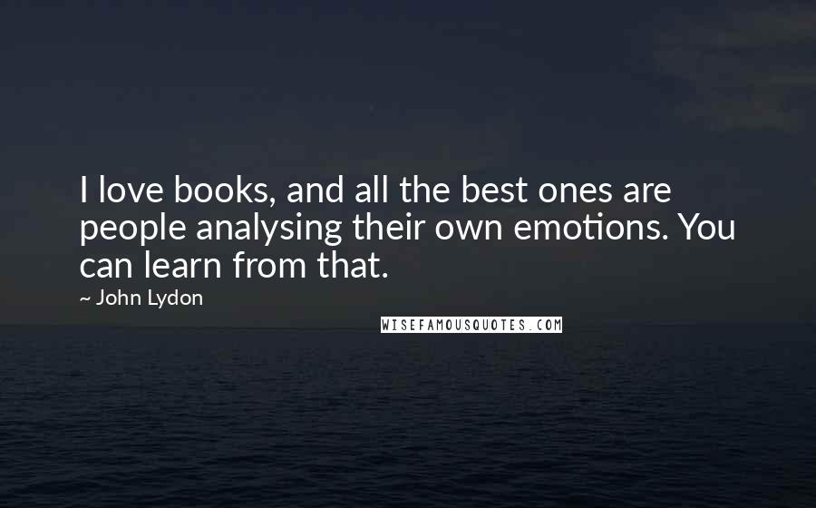 John Lydon Quotes: I love books, and all the best ones are people analysing their own emotions. You can learn from that.