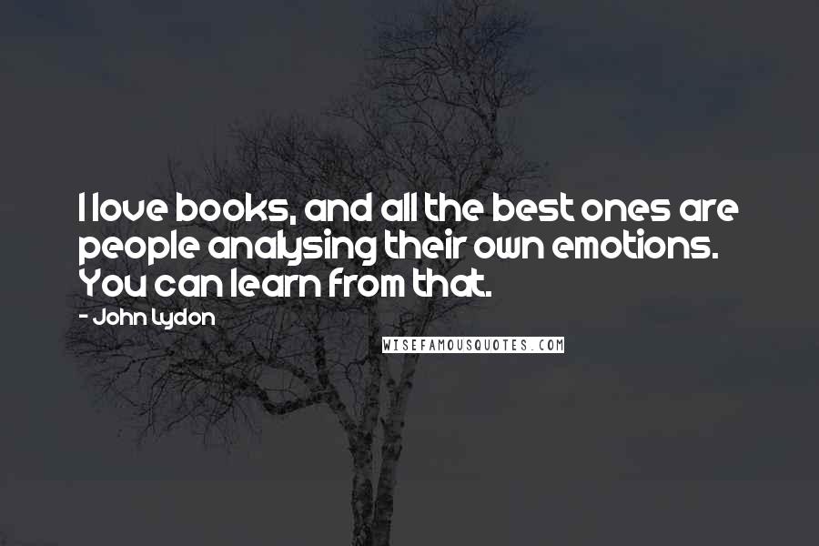 John Lydon Quotes: I love books, and all the best ones are people analysing their own emotions. You can learn from that.