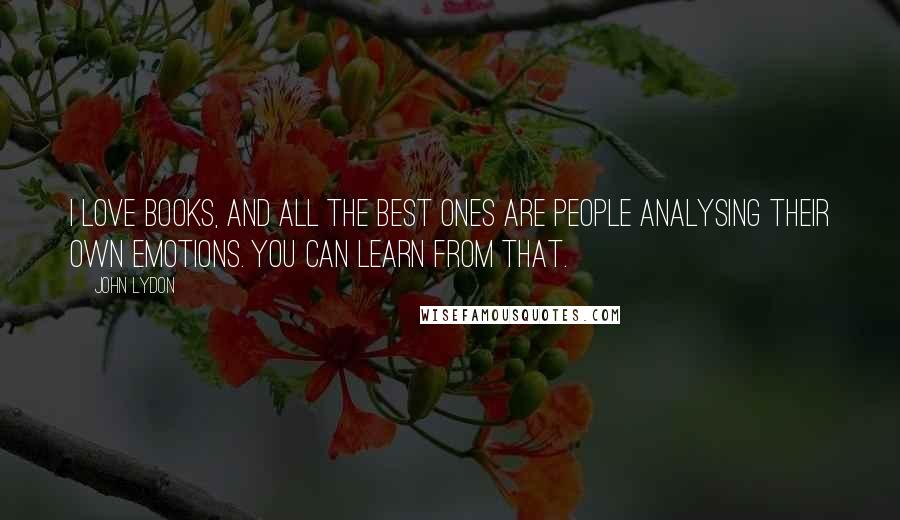 John Lydon Quotes: I love books, and all the best ones are people analysing their own emotions. You can learn from that.