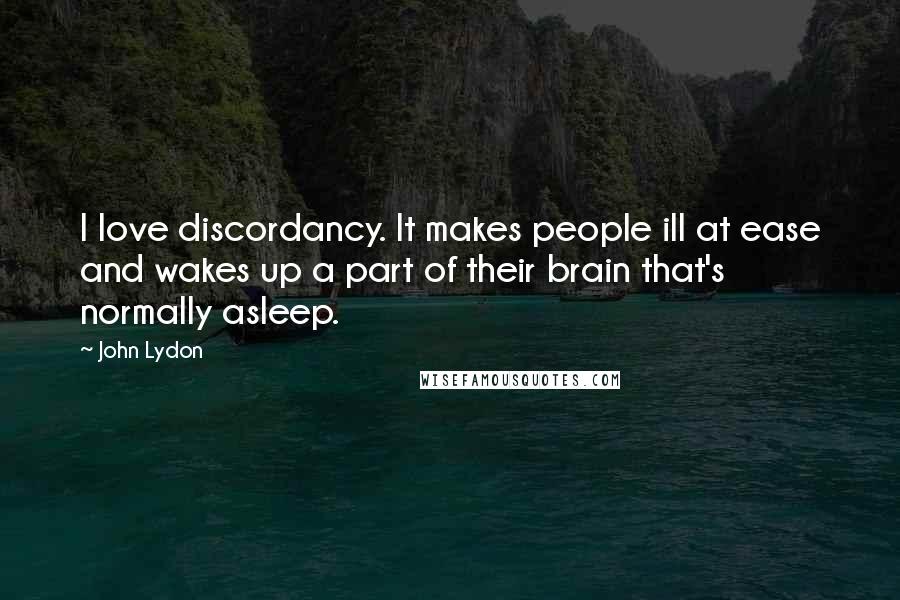 John Lydon Quotes: I love discordancy. It makes people ill at ease and wakes up a part of their brain that's normally asleep.