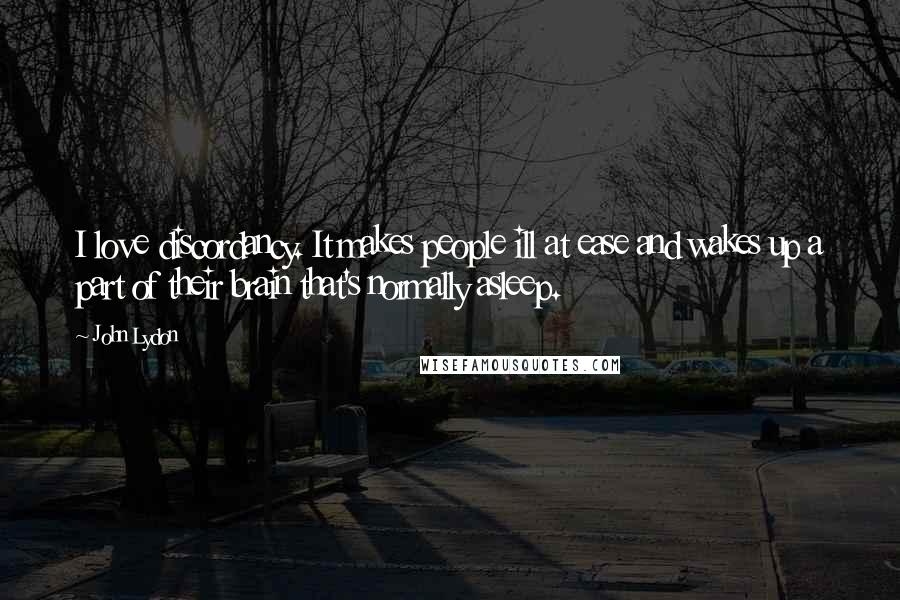 John Lydon Quotes: I love discordancy. It makes people ill at ease and wakes up a part of their brain that's normally asleep.