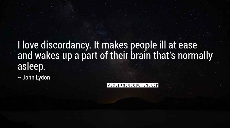 John Lydon Quotes: I love discordancy. It makes people ill at ease and wakes up a part of their brain that's normally asleep.