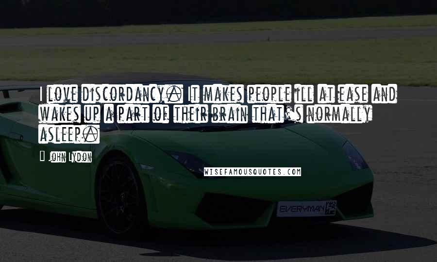 John Lydon Quotes: I love discordancy. It makes people ill at ease and wakes up a part of their brain that's normally asleep.