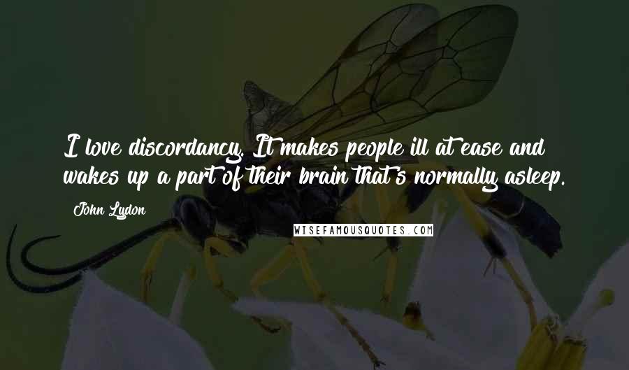 John Lydon Quotes: I love discordancy. It makes people ill at ease and wakes up a part of their brain that's normally asleep.