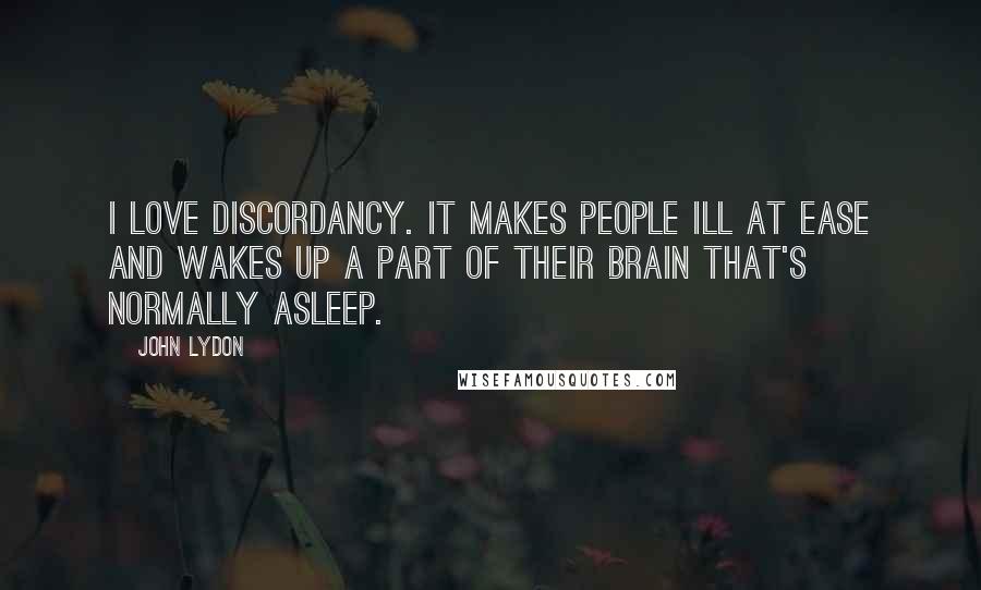 John Lydon Quotes: I love discordancy. It makes people ill at ease and wakes up a part of their brain that's normally asleep.