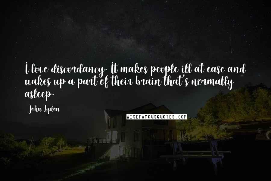 John Lydon Quotes: I love discordancy. It makes people ill at ease and wakes up a part of their brain that's normally asleep.