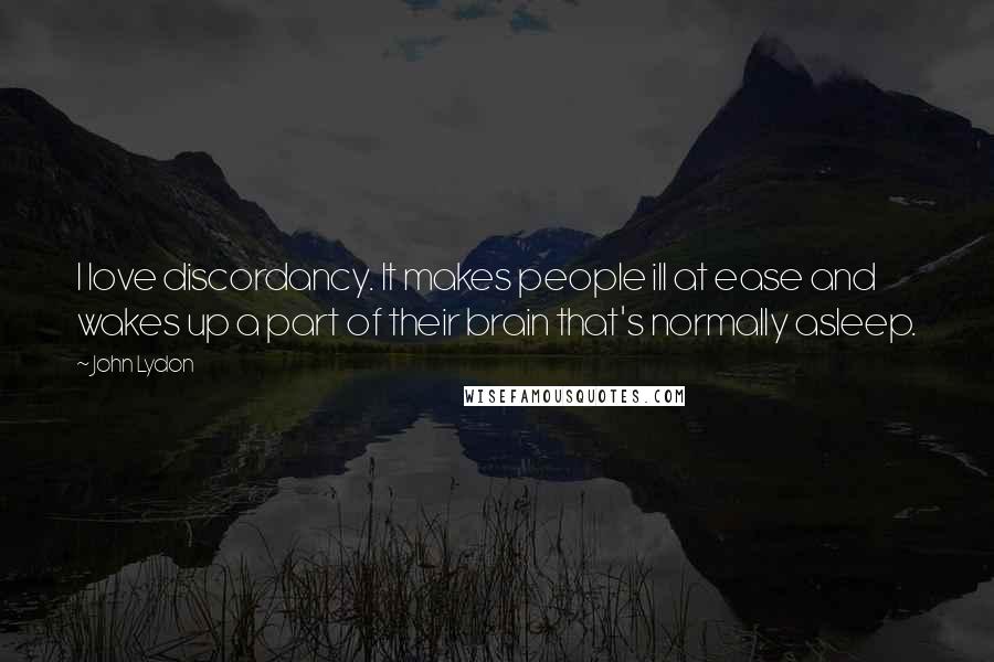 John Lydon Quotes: I love discordancy. It makes people ill at ease and wakes up a part of their brain that's normally asleep.