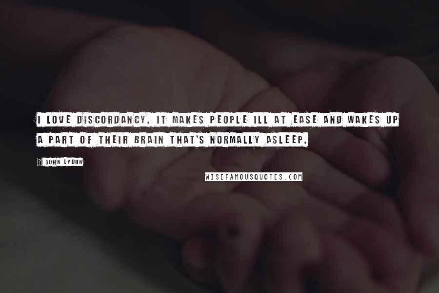 John Lydon Quotes: I love discordancy. It makes people ill at ease and wakes up a part of their brain that's normally asleep.