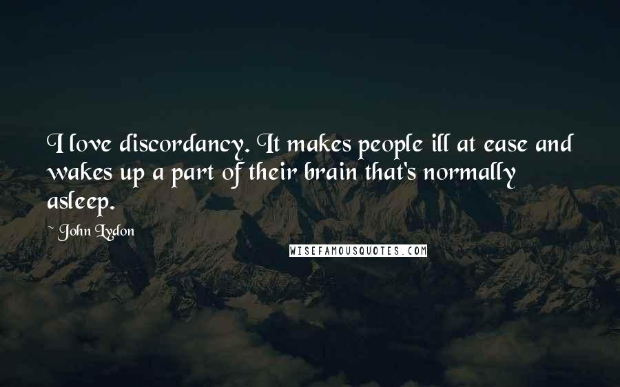 John Lydon Quotes: I love discordancy. It makes people ill at ease and wakes up a part of their brain that's normally asleep.