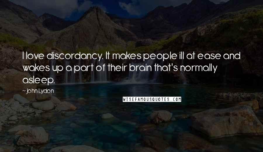 John Lydon Quotes: I love discordancy. It makes people ill at ease and wakes up a part of their brain that's normally asleep.