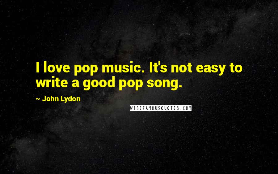 John Lydon Quotes: I love pop music. It's not easy to write a good pop song.