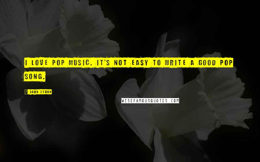 John Lydon Quotes: I love pop music. It's not easy to write a good pop song.