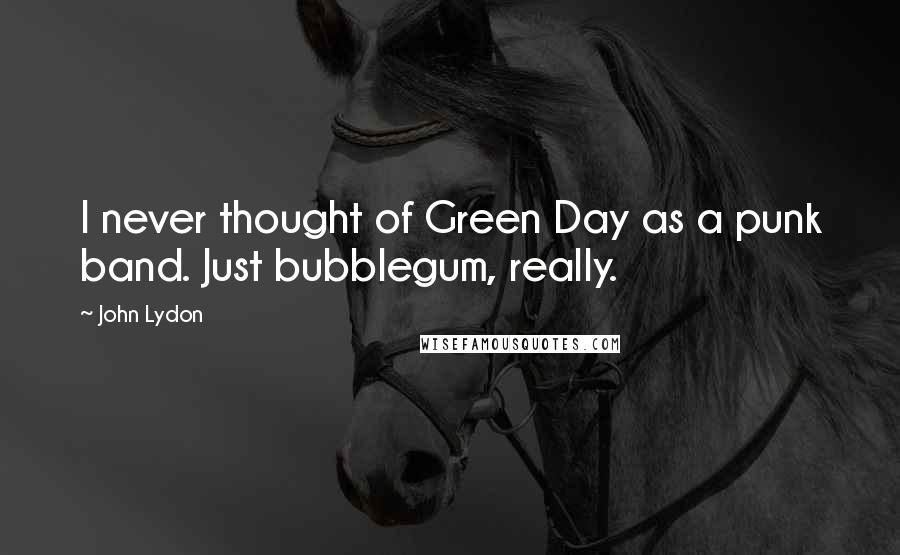 John Lydon Quotes: I never thought of Green Day as a punk band. Just bubblegum, really.