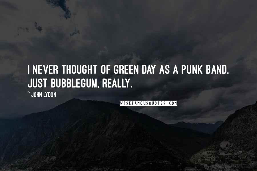 John Lydon Quotes: I never thought of Green Day as a punk band. Just bubblegum, really.