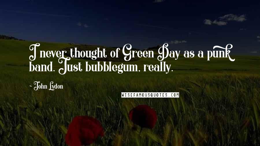 John Lydon Quotes: I never thought of Green Day as a punk band. Just bubblegum, really.