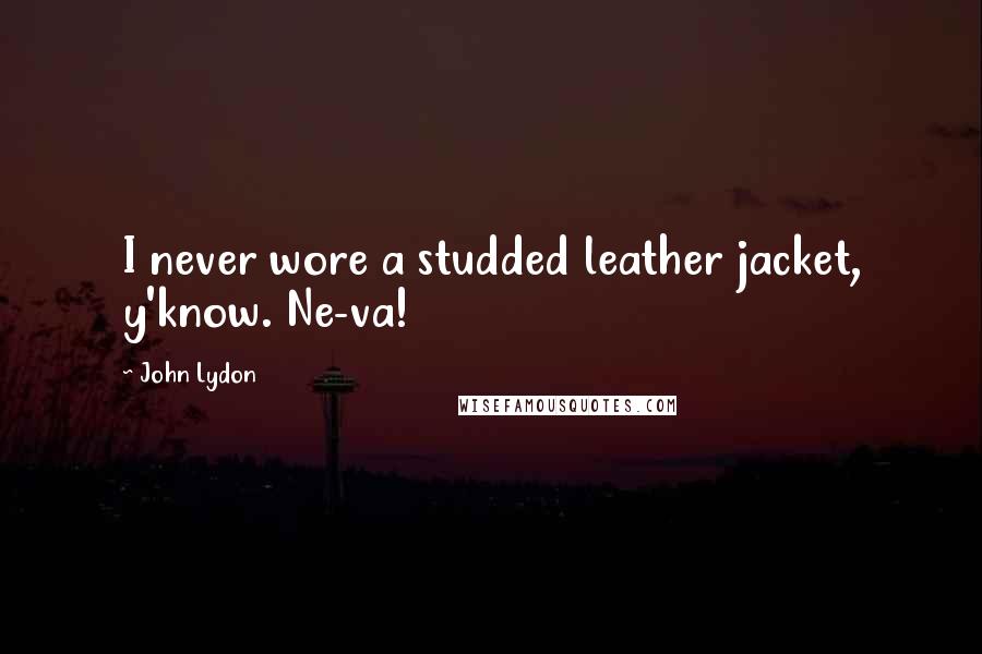 John Lydon Quotes: I never wore a studded leather jacket, y'know. Ne-va!