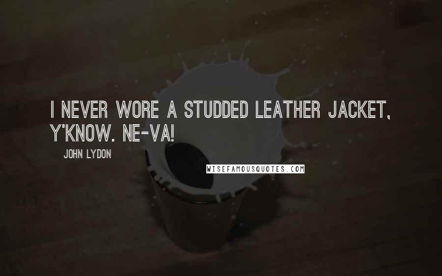 John Lydon Quotes: I never wore a studded leather jacket, y'know. Ne-va!