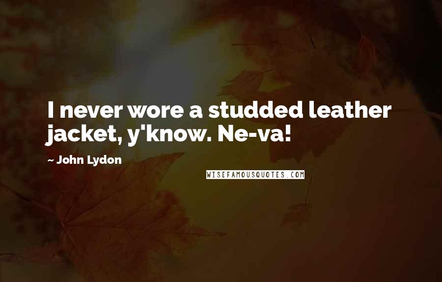 John Lydon Quotes: I never wore a studded leather jacket, y'know. Ne-va!