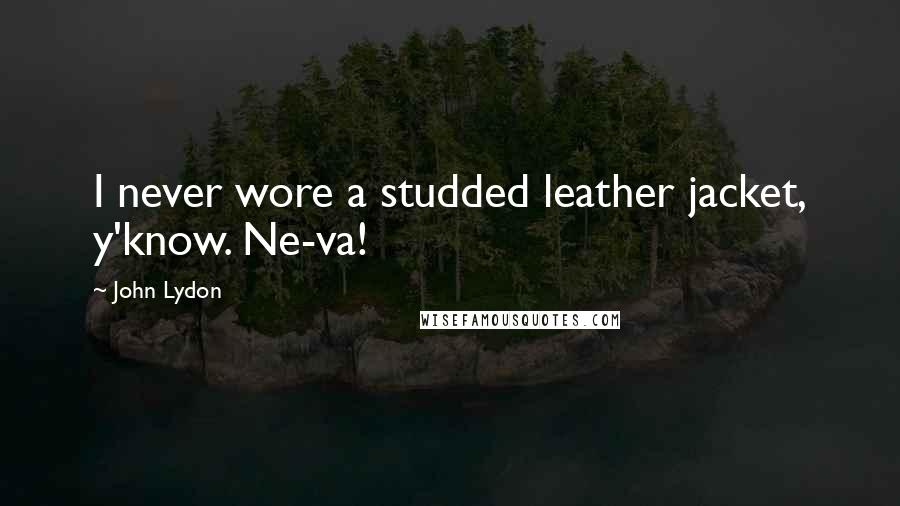 John Lydon Quotes: I never wore a studded leather jacket, y'know. Ne-va!