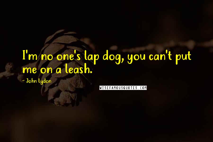 John Lydon Quotes: I'm no one's lap dog, you can't put me on a leash.