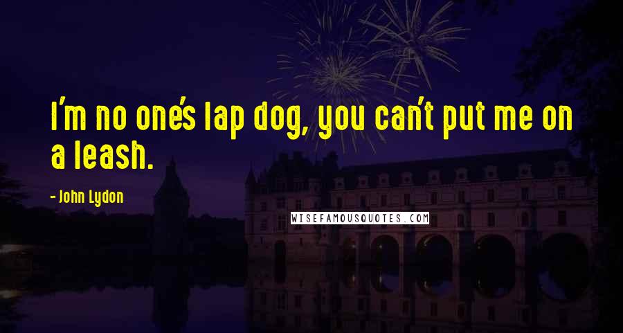 John Lydon Quotes: I'm no one's lap dog, you can't put me on a leash.