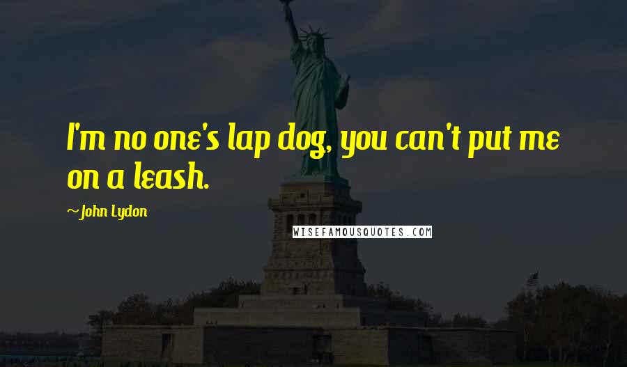 John Lydon Quotes: I'm no one's lap dog, you can't put me on a leash.