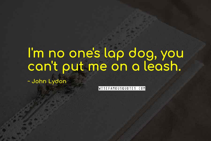 John Lydon Quotes: I'm no one's lap dog, you can't put me on a leash.