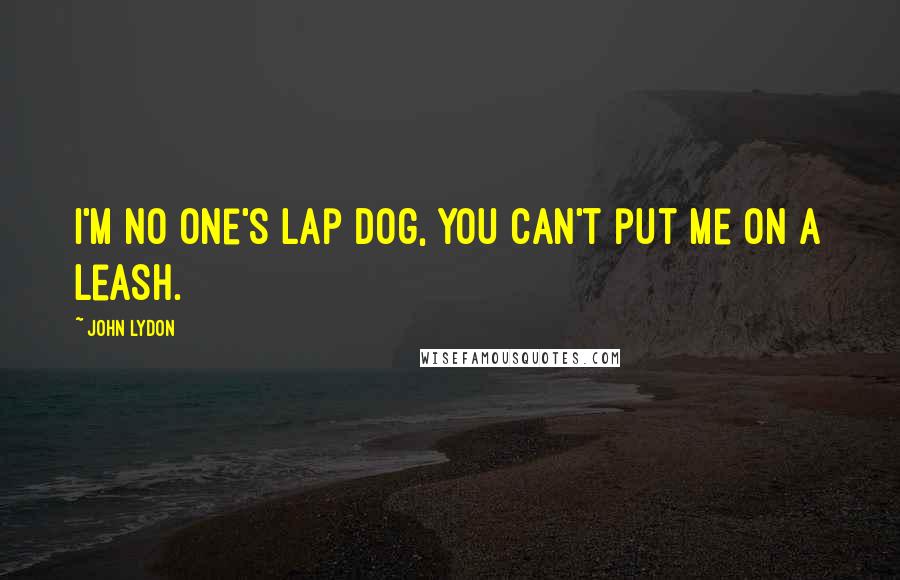 John Lydon Quotes: I'm no one's lap dog, you can't put me on a leash.