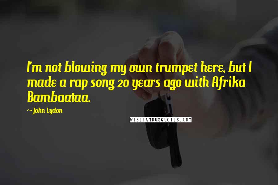 John Lydon Quotes: I'm not blowing my own trumpet here, but I made a rap song 20 years ago with Afrika Bambaataa.