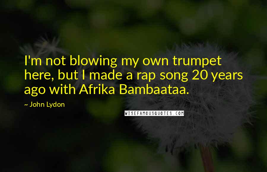 John Lydon Quotes: I'm not blowing my own trumpet here, but I made a rap song 20 years ago with Afrika Bambaataa.